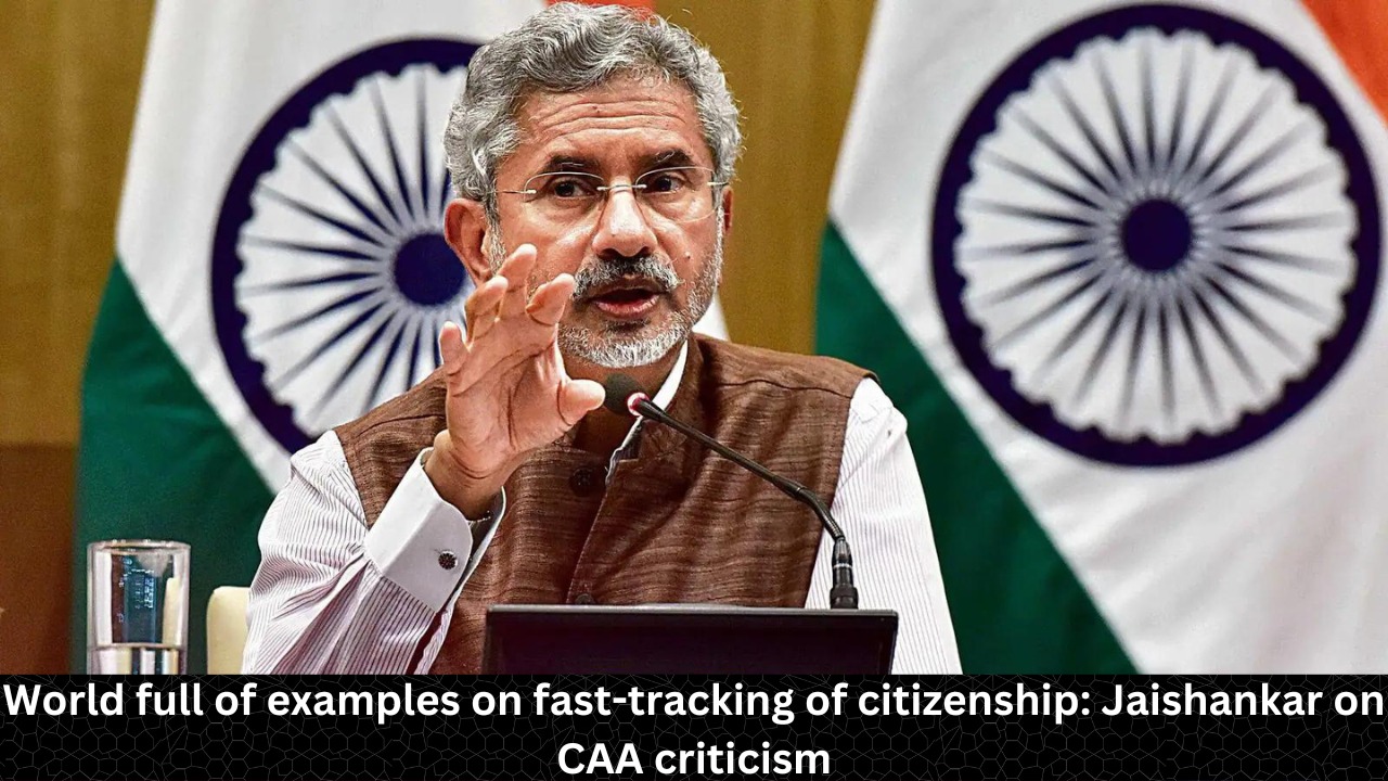 World full of examples on fast-tracking of citizenship: Jaishankar on CAA criticism